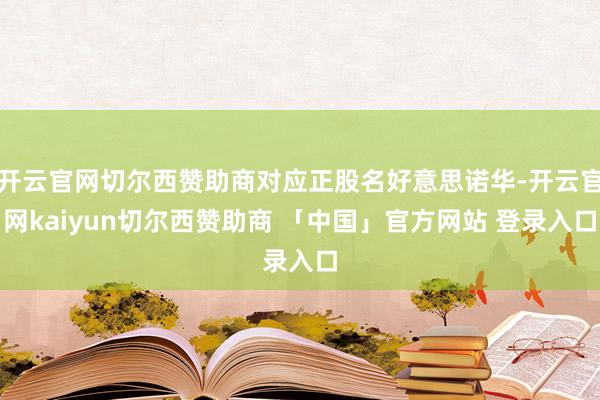 开云官网切尔西赞助商对应正股名好意思诺华-开云官网kaiyun切尔西赞助商 「中国」官方网站 登录入口