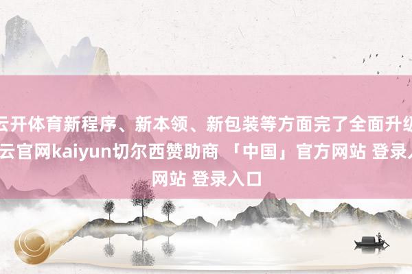 云开体育新程序、新本领、新包装等方面完了全面升级-开云官网kaiyun切尔西赞助商 「中国」官方网站 登录入口