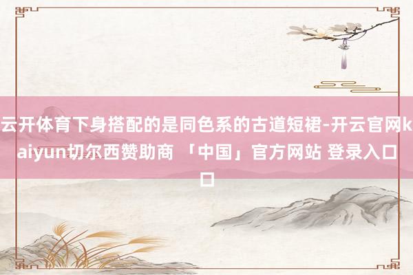 云开体育下身搭配的是同色系的古道短裙-开云官网kaiyun切尔西赞助商 「中国」官方网站 登录入口
