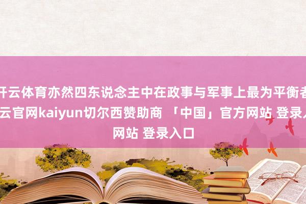 开云体育亦然四东说念主中在政事与军事上最为平衡者-开云官网kaiyun切尔西赞助商 「中国」官方网站 登录入口