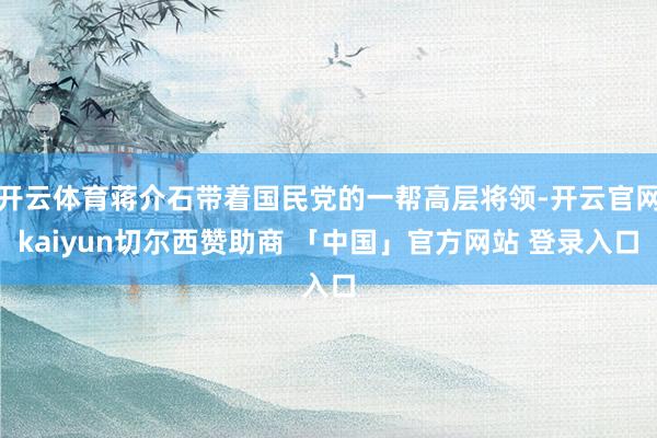开云体育蒋介石带着国民党的一帮高层将领-开云官网kaiyun切尔西赞助商 「中国」官方网站 登录入口