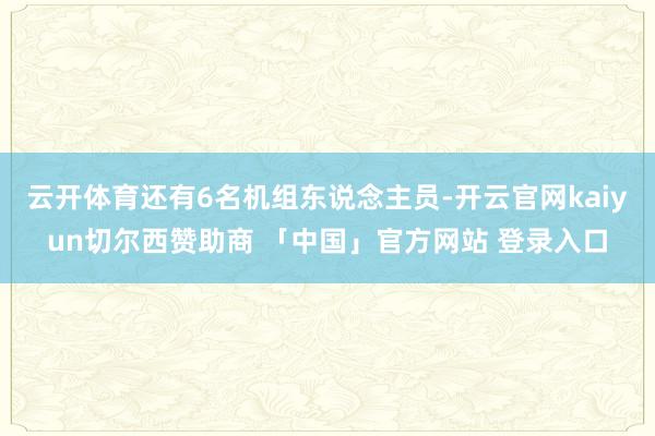 云开体育还有6名机组东说念主员-开云官网kaiyun切尔西赞助商 「中国」官方网站 登录入口