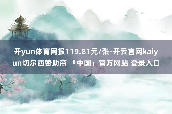 开yun体育网报119.81元/张-开云官网kaiyun切尔西赞助商 「中国」官方网站 登录入口