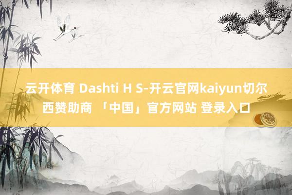 云开体育 Dashti H S-开云官网kaiyun切尔西赞助商 「中国」官方网站 登录入口