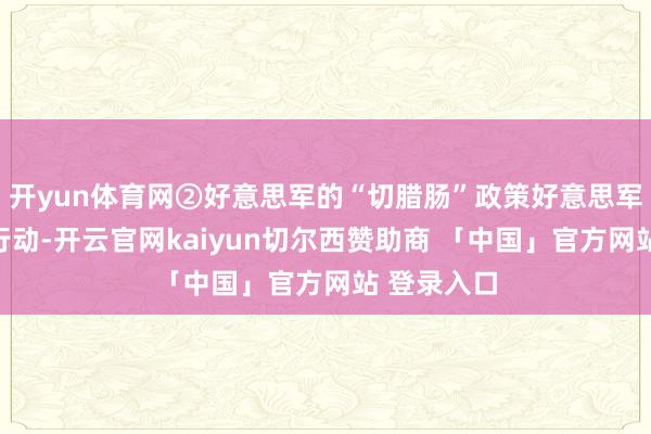 开yun体育网②好意思军的“切腊肠”政策好意思军在台海的行动-开云官网kaiyun切尔西赞助商 「中国」官方网站 登录入口