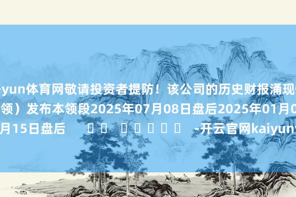 开yun体育网敬请投资者提防!该公司的历史财报涌现情况:日历(好意思东本领)发布本领段2025年07月08日盘后2025年01月08日盘后2024年10月15日盘后 -