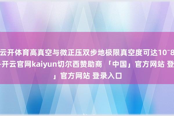 云开体育高真空与微正压双步地极限真空度可达10⁻8mbar-开云官网kaiyun切尔西赞助商 「中国」官方网站 登录入口