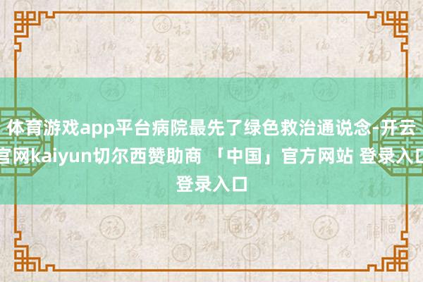 体育游戏app平台病院最先了绿色救治通说念-开云官网kaiyun切尔西赞助商 「中国」官方网站 登录入口