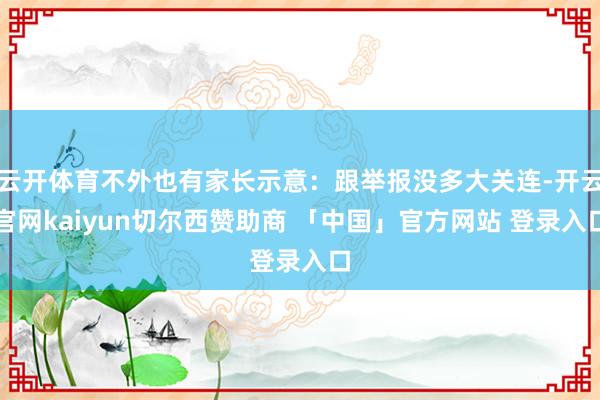 云开体育不外也有家长示意:跟举报没多大关连-开云官网kaiyun切尔西赞助商 「中国」官方网站 登录入口