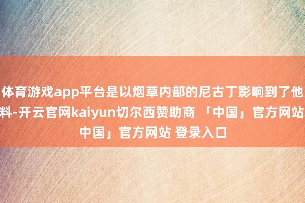 体育游戏app平台是以烟草内部的尼古丁影响到了他精子的质料-开云官网kaiyun切尔西赞助商 「中国」官方网站 登录入口