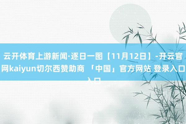 云开体育上游新闻·逐日一图【11月12日】-开云官网kaiyun切尔西赞助商 「中国」官方网站 登录入口