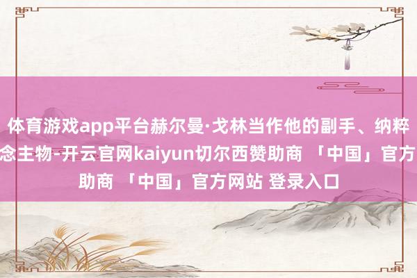 体育游戏app平台赫尔曼·戈林当作他的副手、纳粹政权二号东说念主物-开云官网kaiyun切尔西赞助商 「中国」官方网站 登录入口