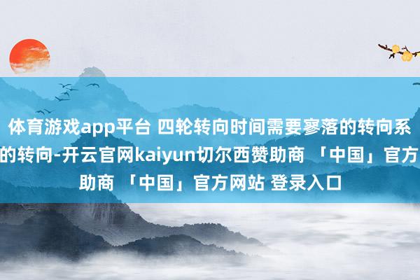 体育游戏app平台 四轮转向时间需要寥落的转向系统来适度后轮的转向-开云官网kaiyun切尔西赞助商 「中国」官方网站 登录入口