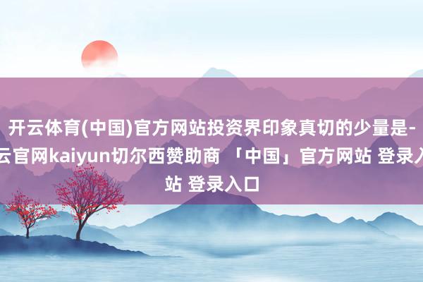 开云体育(中国)官方网站投资界印象真切的少量是-开云官网kaiyun切尔西赞助商 「中国」官方网站 登录入口