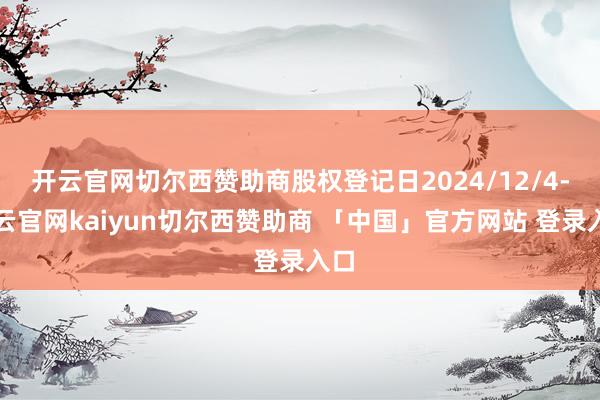 开云官网切尔西赞助商股权登记日2024/12/4-开云官网kaiyun切尔西赞助商 「中国」官方网站 登录入口