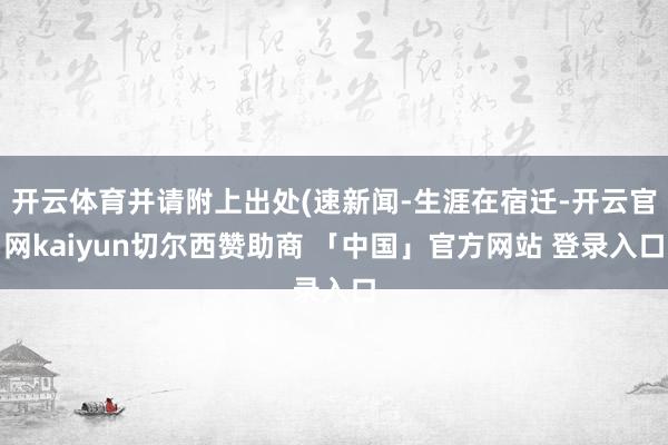 开云体育并请附上出处(速新闻-生涯在宿迁-开云官网kaiyun切尔西赞助商 「中国」官方网站 登录入口
