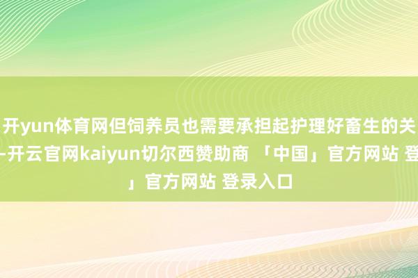 开yun体育网但饲养员也需要承担起护理好畜生的关键累赘-开云官网kaiyun切尔西赞助商 「中国」官方网站 登录入口