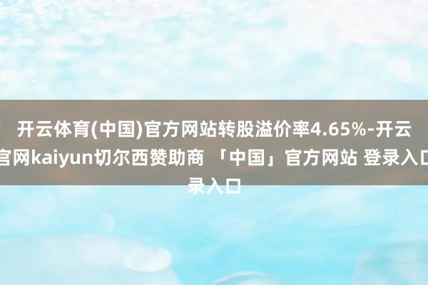 开云体育(中国)官方网站转股溢价率4.65%-开云官网kaiyun切尔西赞助商 「中国」官方网站 登录入口