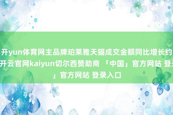 开yun体育网主品牌珀莱雅天猫成交金额同比增长约10%-开云官网kaiyun切尔西赞助商 「中国」官方网站 登录入口