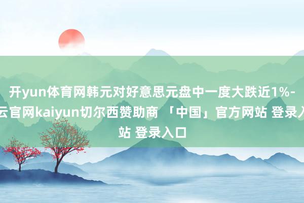 开yun体育网韩元对好意思元盘中一度大跌近1%-开云官网kaiyun切尔西赞助商 「中国」官方网站 登录入口