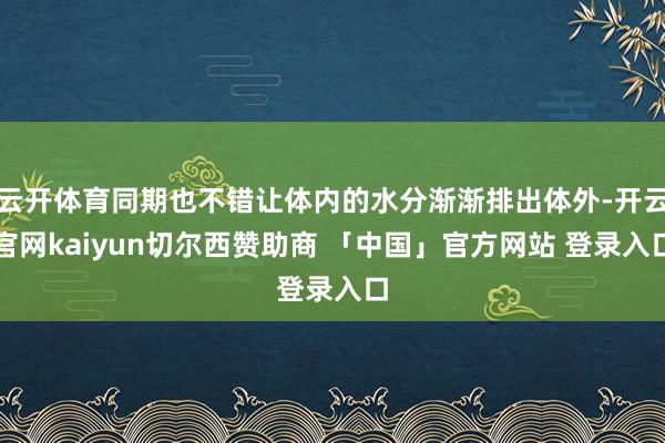 云开体育同期也不错让体内的水分渐渐排出体外-开云官网kaiyun切尔西赞助商 「中国」官方网站 登录入口