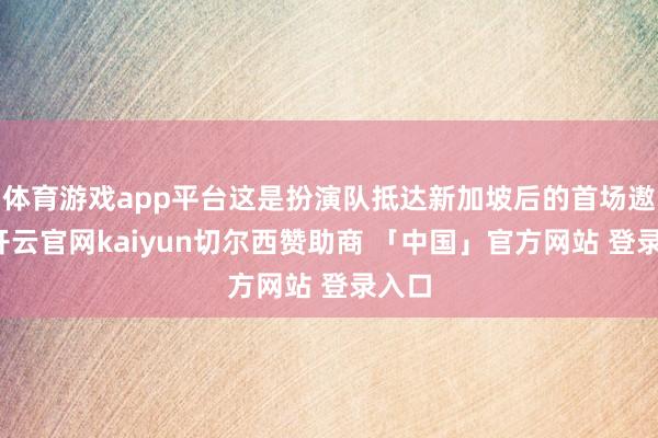 体育游戏app平台这是扮演队抵达新加坡后的首场遨游-开云官网kaiyun切尔西赞助商 「中国」官方网站 登录入口