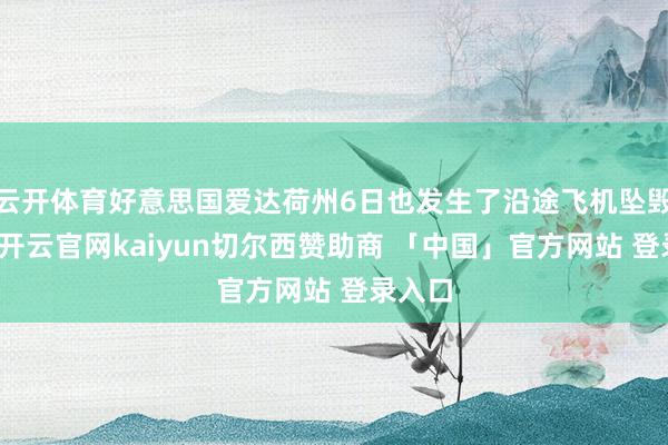 云开体育好意思国爱达荷州6日也发生了沿途飞机坠毁事故-开云官网kaiyun切尔西赞助商 「中国」官方网站 登录入口