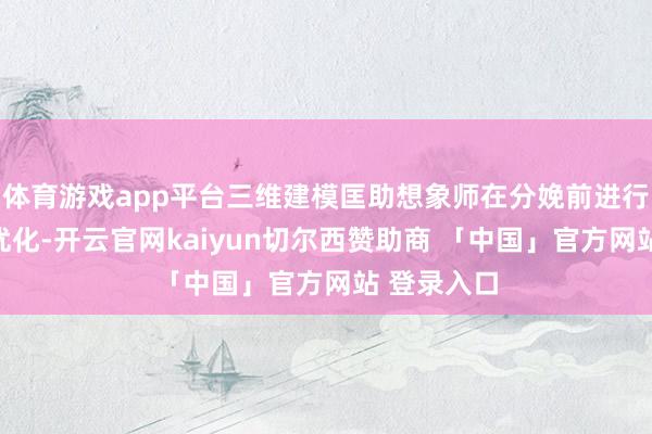 体育游戏app平台三维建模匡助想象师在分娩前进行可视化与优化-开云官网kaiyun切尔西赞助商 「中国」官方网站 登录入口