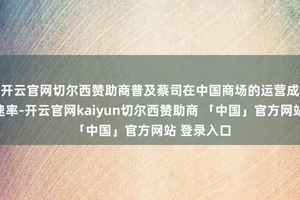 开云官网切尔西赞助商普及蔡司在中国商场的运营成果与反应速率-开云官网kaiyun切尔西赞助商 「中国」官方网站 登录入口