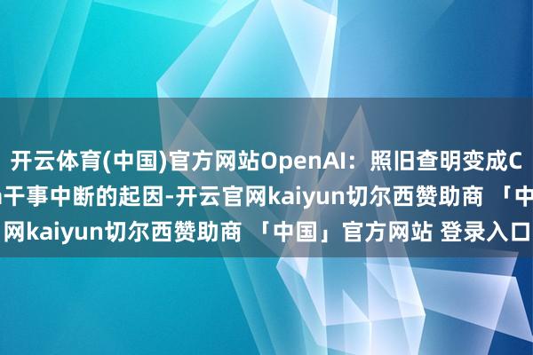 开云体育(中国)官方网站OpenAI：照旧查明变成ChatGPT、API、Sora干事中断的起因-开云官网kaiyun切尔西赞助商 「中国」官方网站 登录入口