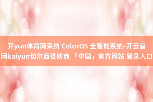 开yun体育网采纳 ColorOS 全智能系统-开云官网kaiyun切尔西赞助商 「中国」官方网站 登录入口