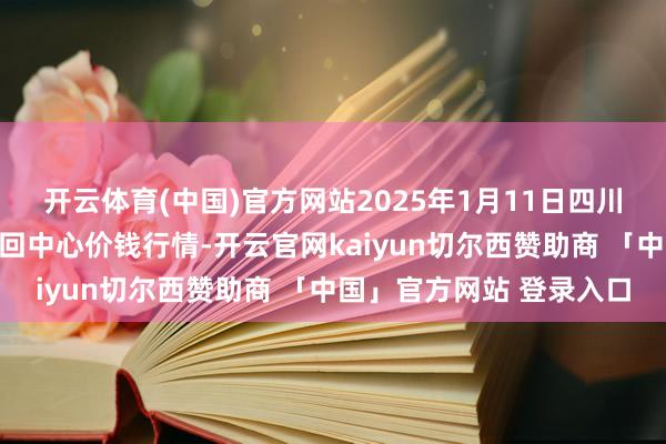 开云体育(中国)官方网站2025年1月11日四川广安市邻水县农居品来回中心价钱行情-开云官网kaiyun切尔西赞助商 「中国」官方网站 登录入口