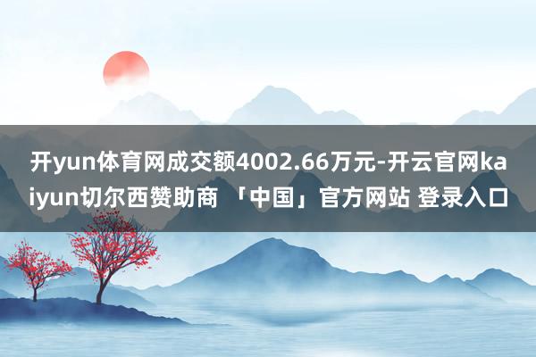 开yun体育网成交额4002.66万元-开云官网kaiyun切尔西赞助商 「中国」官方网站 登录入口