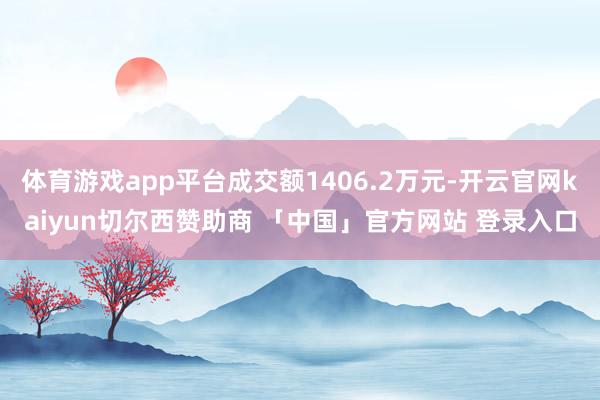 体育游戏app平台成交额1406.2万元-开云官网kaiyun切尔西赞助商 「中国」官方网站 登录入口