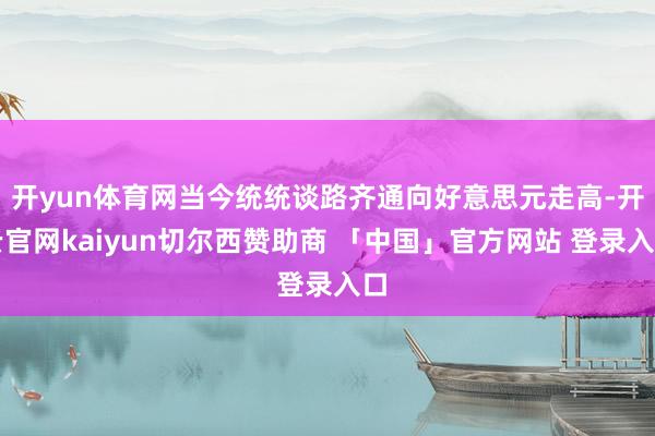 开yun体育网当今统统谈路齐通向好意思元走高-开云官网kaiyun切尔西赞助商 「中国」官方网站 登录入口
