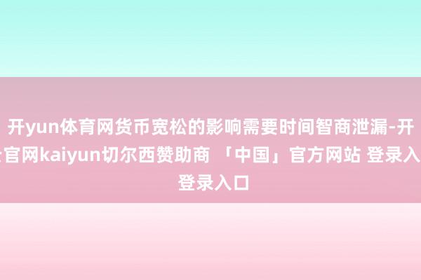 开yun体育网货币宽松的影响需要时间智商泄漏-开云官网kaiyun切尔西赞助商 「中国」官方网站 登录入口