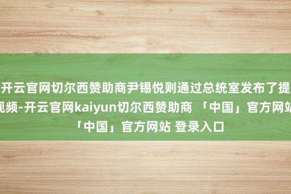 开云官网切尔西赞助商尹锡悦则通过总统室发布了提前录制的视频-开云官网kaiyun切尔西赞助商 「中国」官方网站 登录入口